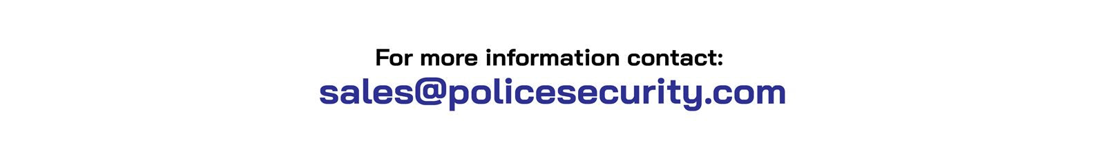 For more information contact: sales@policesecurity.com
